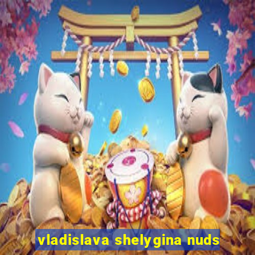 vladislava shelygina nuds